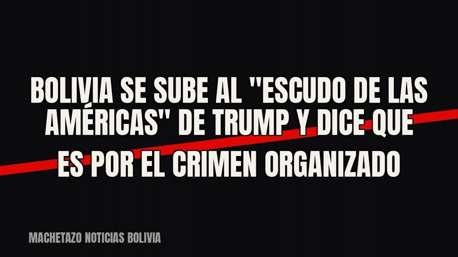 Bolivia se sube al "Escudo de las Américas" de Trump y dice que es por el crimen organizado