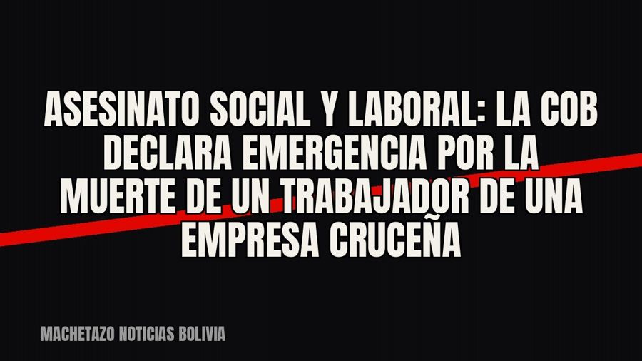 «Asesinato social y laboral»: la COB declara emergencia por la muerte de un trabajador de una empresa cruceña