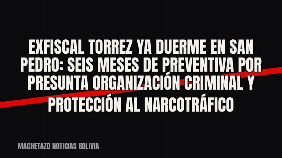 Exfiscal Torrez ya duerme en San Pedro: seis meses de preventiva por presunta organización criminal y…