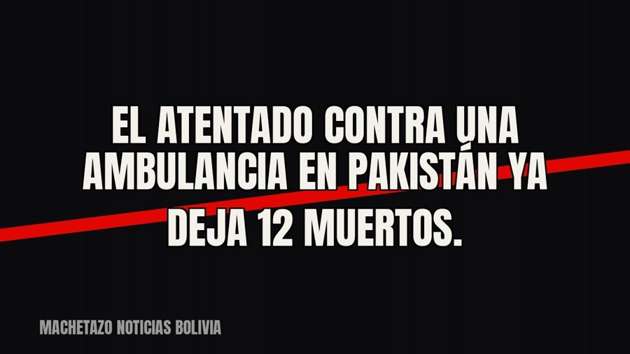 El atentado contra una ambulancia en Pakistán ya deja 12 muertos.