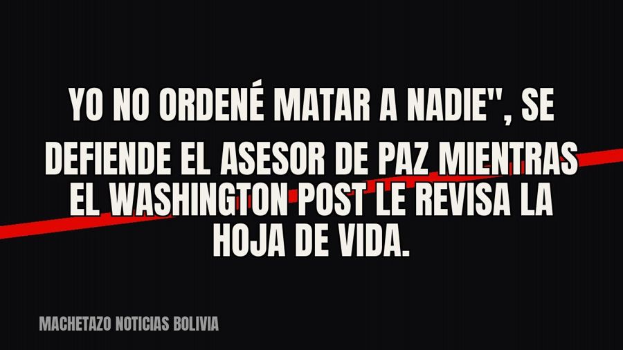 quot;Yo no ordené matar a nadie", se defiende el asesor de Paz mientras el Washington Post le revisa la…