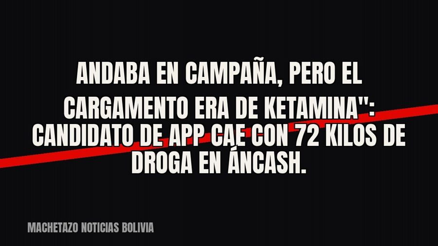 quot;Andaba en campaña, pero el cargamento era de ketamina": candidato de APP cae con 72 kilos de droga…