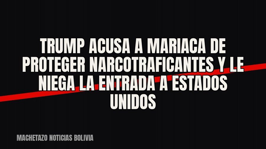 Trump acusa a Mariaca de proteger narcotraficantes y le niega la entrada a Estados Unidos