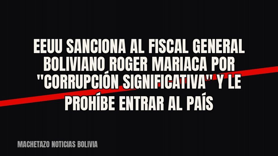 EEUU sanciona al fiscal general boliviano Roger Mariaca por "corrupción significativa" y le prohíbe…