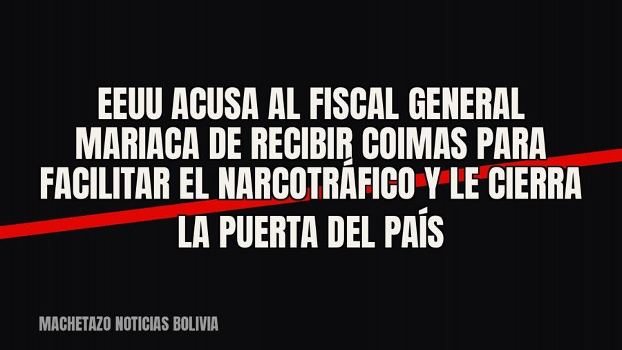 EEUU acusa al Fiscal General Mariaca de recibir coimas para facilitar el narcotráfico y le cierra la puerta…