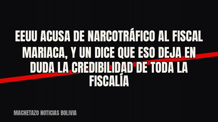 EEUU acusa de narcotráfico al fiscal Mariaca, y UN dice que eso deja en duda la credibilidad de toda la…