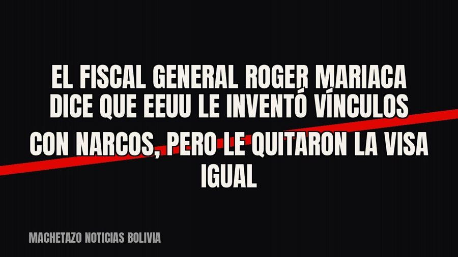 El fiscal general Roger Mariaca dice que EEUU le inventó vínculos con narcos, pero le quitaron la visa igual