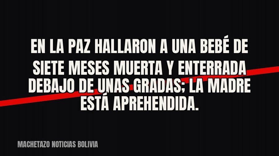 En La Paz hallaron a una bebé de siete meses muerta y enterrada debajo de unas gradas; la madre está…