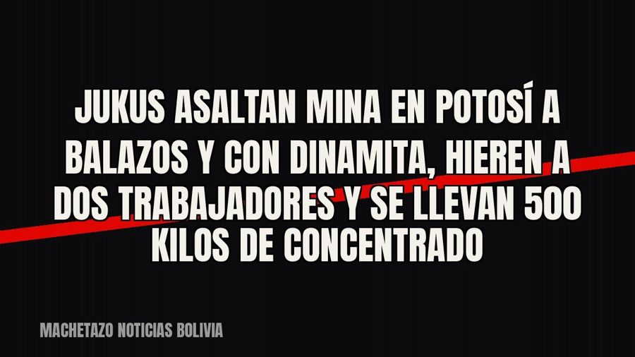 Jukus asaltan mina en Potosí a balazos y con dinamita, hieren a dos trabajadores y se llevan 500 kilos de…