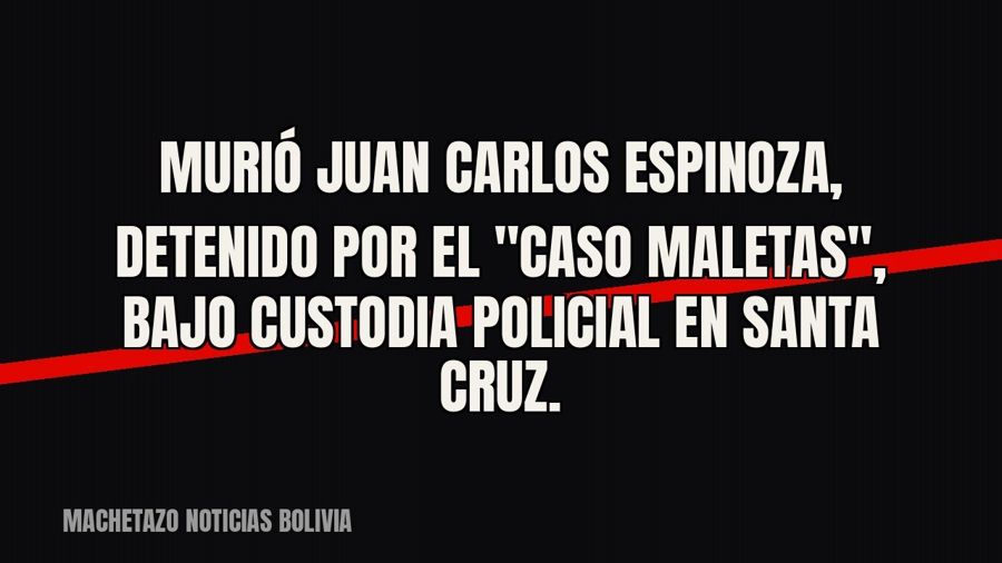 Murió Juan Carlos Espinoza, detenido por el "caso maletas", bajo custodia policial en Santa Cruz.