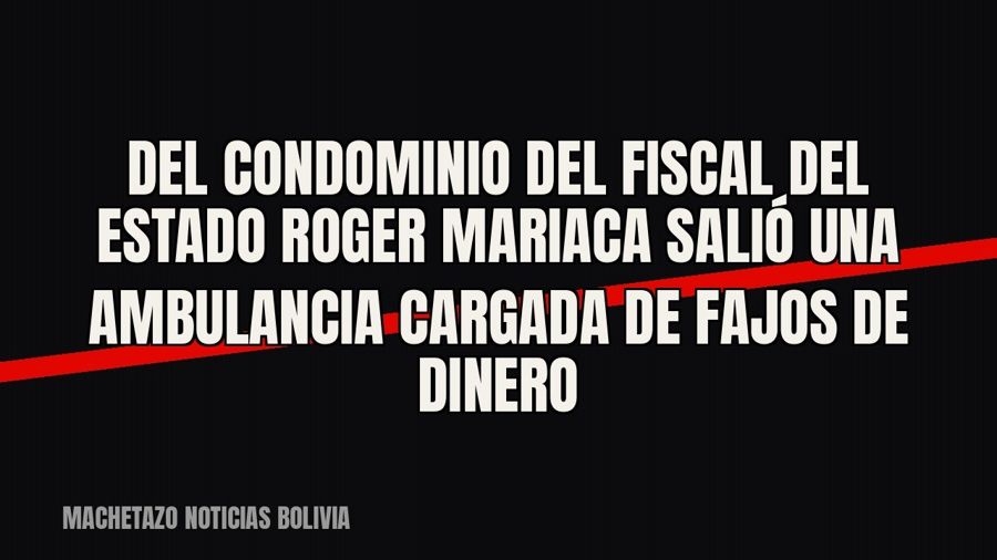 Del condominio del fiscal del Estado Roger Mariaca salió una ambulancia cargada de fajos de dinero
