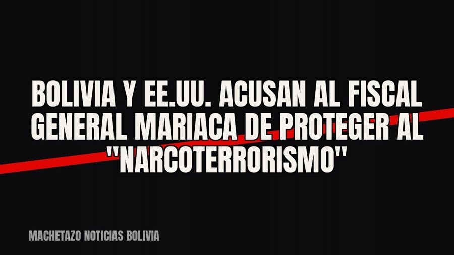 Bolivia y EE.UU. acusan al fiscal general Mariaca de proteger al "narcoterrorismo"