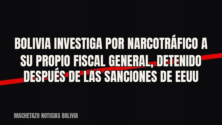 Bolivia investiga por narcotráfico a su propio fiscal general, detenido después de las sanciones de EEUU