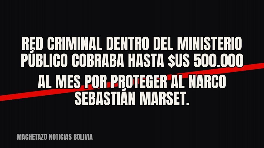 Red criminal dentro del Ministerio Público cobraba hasta $us 500.000 al mes por proteger al narco Sebastián…