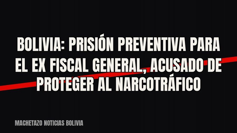 Bolivia: prisión preventiva para el ex fiscal general, acusado de proteger al narcotráfico