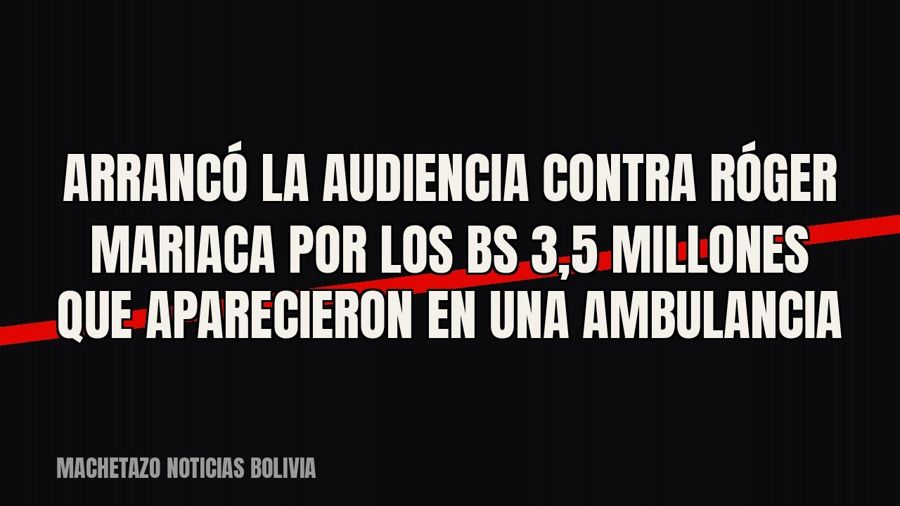 Arrancó la audiencia contra Róger Mariaca por los Bs 3,5 millones que aparecieron en una ambulancia