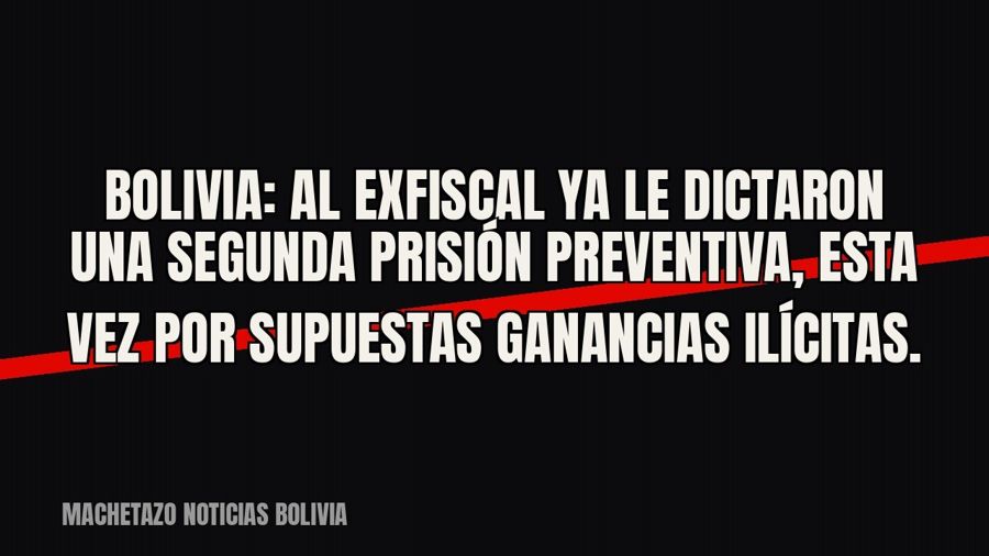 Bolivia: al exfiscal ya le dictaron una segunda prisión preventiva, esta vez por supuestas ganancias ilícitas.