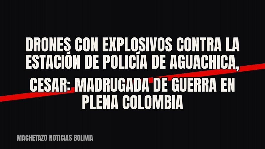 Drones con explosivos contra la Estación de Policía de Aguachica, Cesar: madrugada de guerra en plena Colombia
