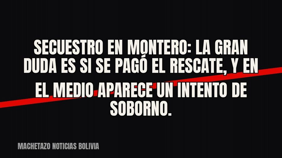 Secuestro en Montero: la gran duda es si se pagó el rescate, y en el medio aparece un intento de soborno.
