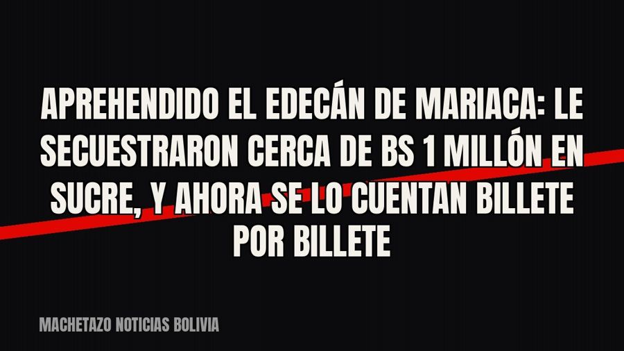 Aprehendido el edecán de Mariaca: le secuestraron cerca de Bs 1 millón en Sucre, y ahora se lo cuentan…