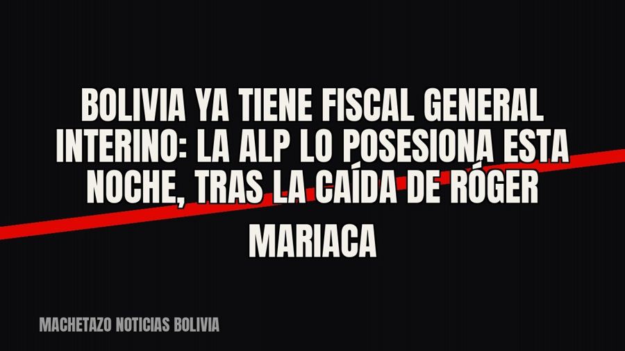 Bolivia ya tiene fiscal general interino: la ALP lo posesiona esta noche, tras la caída de Róger Mariaca