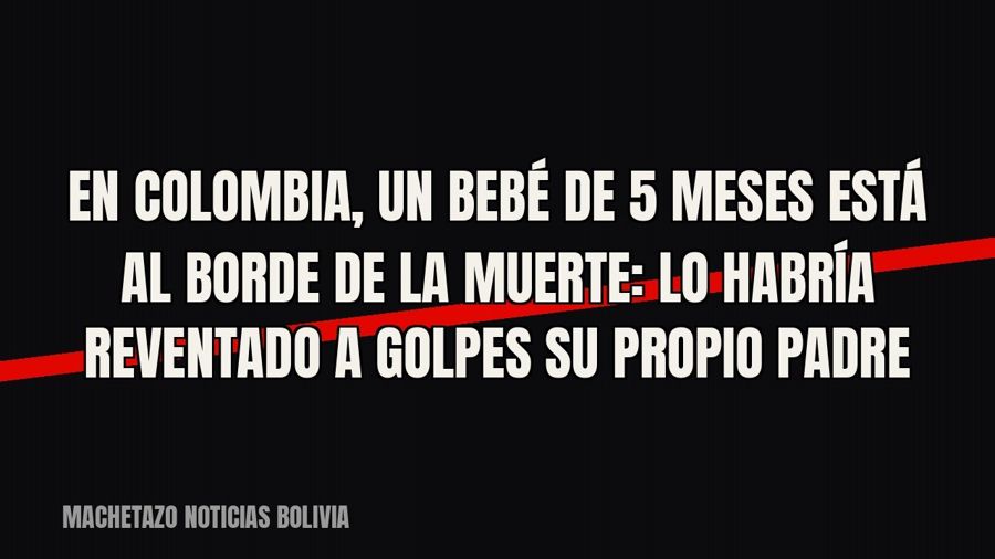 En Colombia, un bebé de 5 meses está al borde de la muerte: lo habría reventado a golpes su propio padre