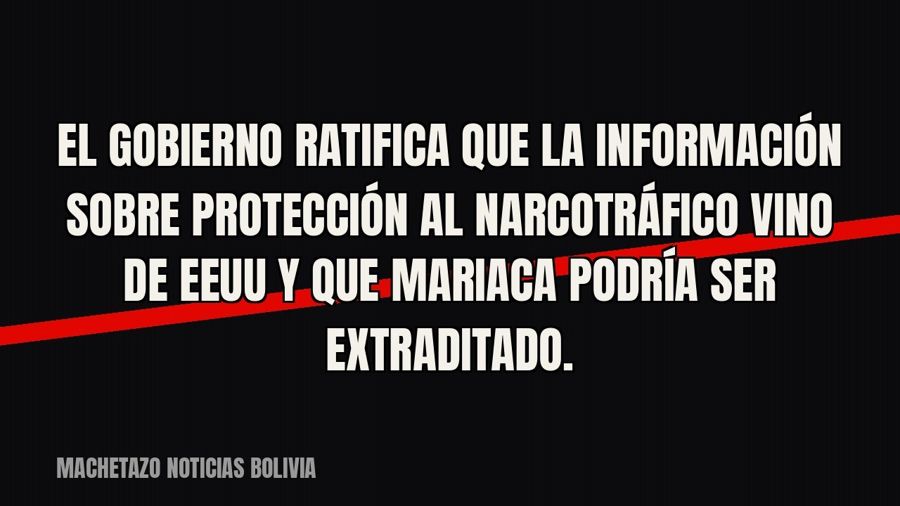 El Gobierno ratifica que la información sobre protección al narcotráfico vino de EEUU y que Mariaca podría…