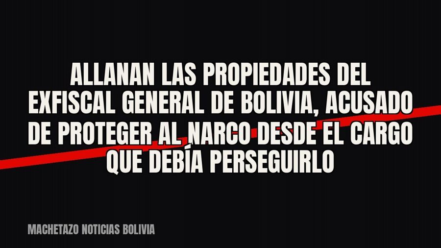 Allanan las propiedades del exfiscal general de Bolivia, acusado de proteger al narco desde el cargo que…