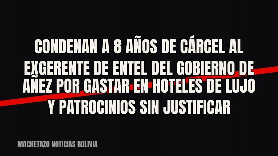 Condenan a 8 años de cárcel al exgerente de Entel del gobierno de Añez por gastar en hoteles de lujo y…
