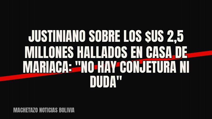 Justiniano sobre los $us 2,5 millones hallados en casa de Mariaca: "no hay conjetura ni duda"
