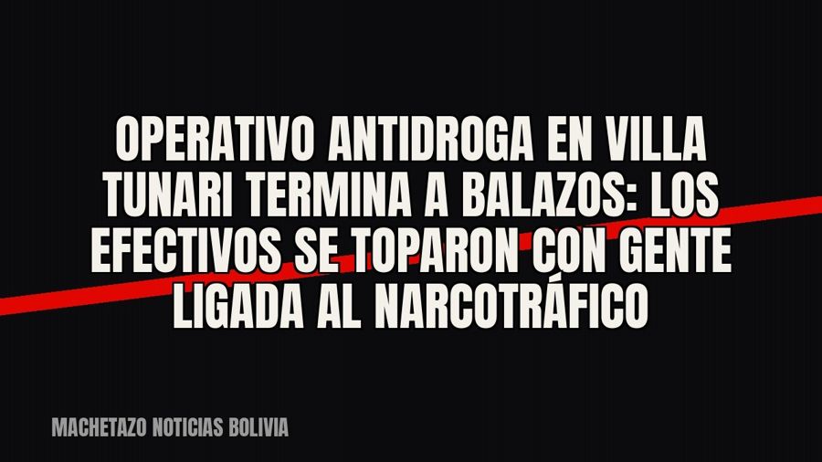 Operativo antidroga en Villa Tunari termina a balazos: los efectivos se toparon con gente ligada al…