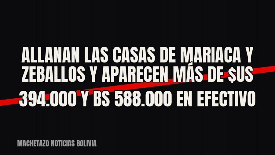 Allanan las casas de Mariaca y Zeballos y aparecen más de $us 394.000 y Bs 588.000 en efectivo