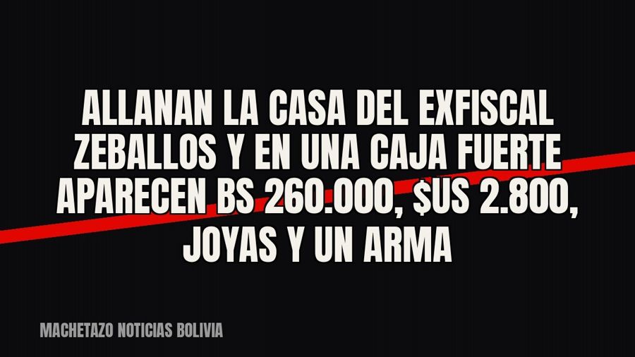 Allanan la casa del exfiscal Zeballos y en una caja fuerte aparecen Bs 260.000, $us 2.800, joyas y un arma