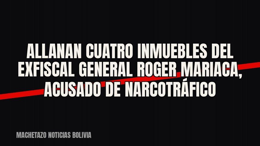 Allanan cuatro inmuebles del exfiscal general Roger Mariaca, acusado de narcotráfico