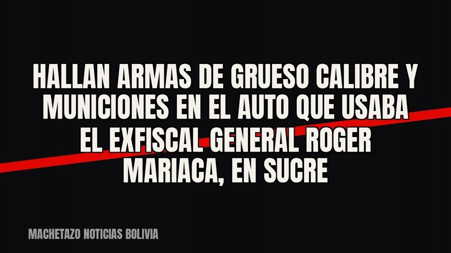 Hallan armas de grueso calibre y municiones en el auto que usaba el exfiscal general Roger Mariaca, en Sucre