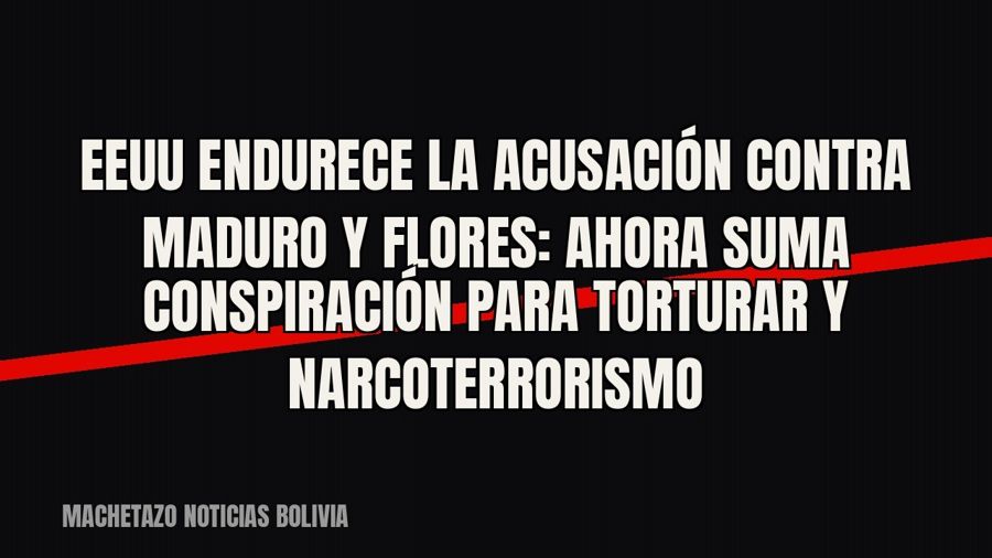 EEUU endurece la acusación contra Maduro y Flores: ahora suma conspiración para torturar y narcoterrorismo