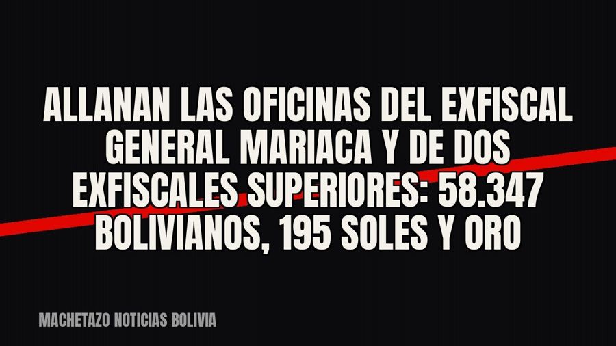 Allanan las oficinas del exfiscal general Mariaca y de dos exfiscales superiores: 58.347 bolivianos, 195…
