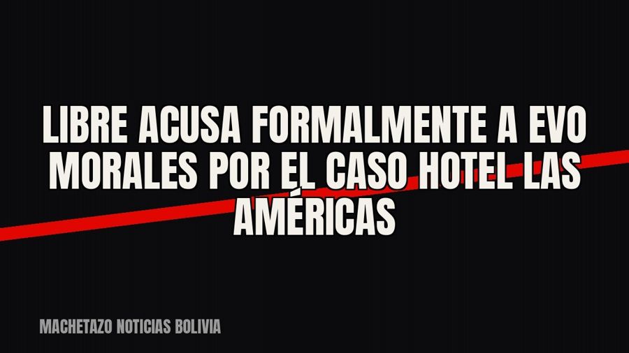 Libre acusa formalmente a Evo Morales por el caso Hotel Las Américas