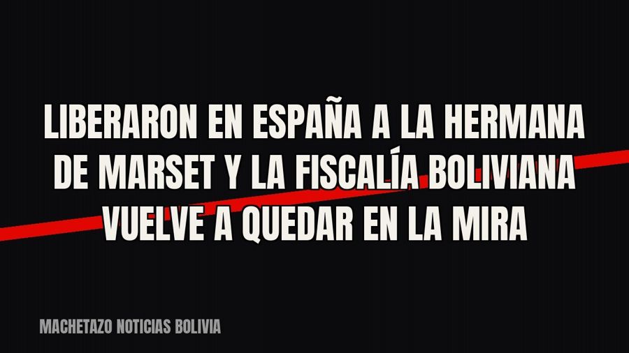 Liberaron en España a la hermana de Marset y la Fiscalía boliviana vuelve a quedar en la mira