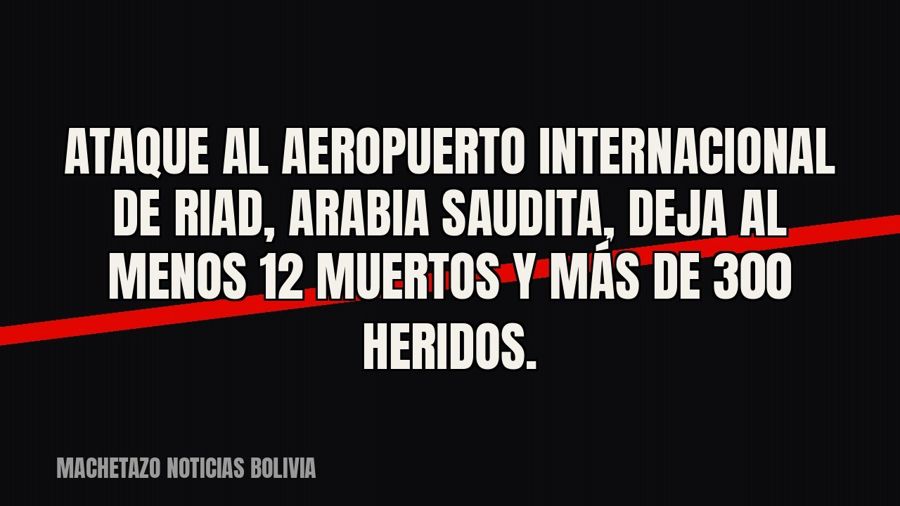 Ataque al aeropuerto internacional de Riad, Arabia Saudita, deja al menos 12 muertos y más de 300 heridos.