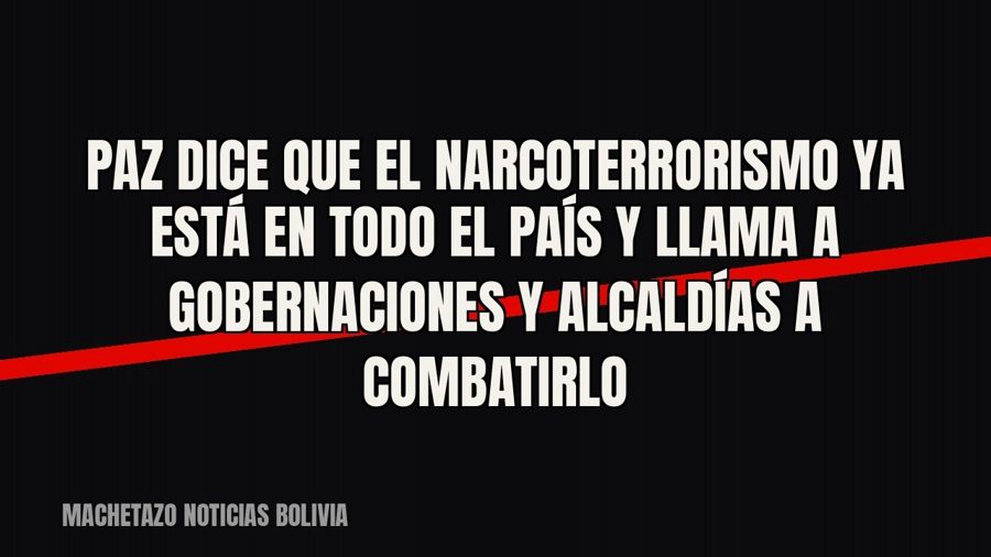 Paz dice que el “narcoterrorismo” ya está en todo el país y llama a gobernaciones y alcaldías a combatirlo