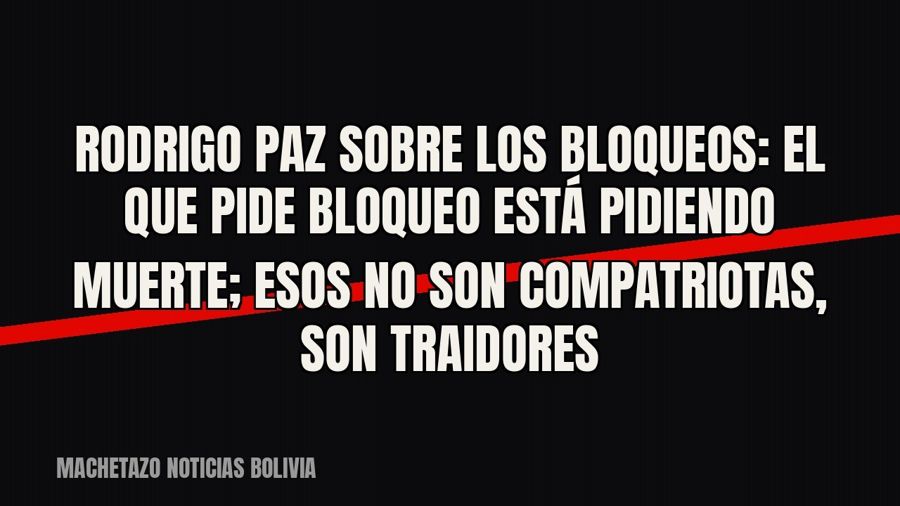 Rodrigo Paz sobre los bloqueos: “El que pide bloqueo está pidiendo muerte; esos no son compatriotas, son…
