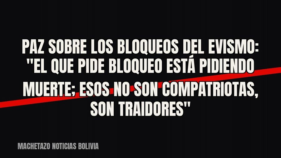 Paz sobre los bloqueos del evismo: "El que pide bloqueo está pidiendo muerte; esos no son compatriotas,…