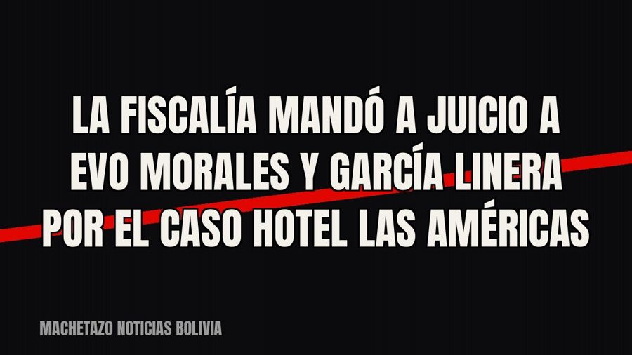 La Fiscalía mandó a juicio a Evo Morales y García Linera por el caso Hotel Las Américas