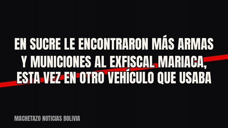 En Sucre le encontraron más armas y municiones al exfiscal Mariaca, esta vez en otro vehículo que usaba