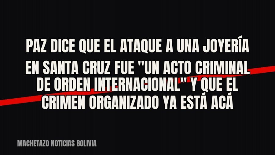 Paz dice que el ataque a una joyería en Santa Cruz fue "un acto criminal de orden internacional" y…