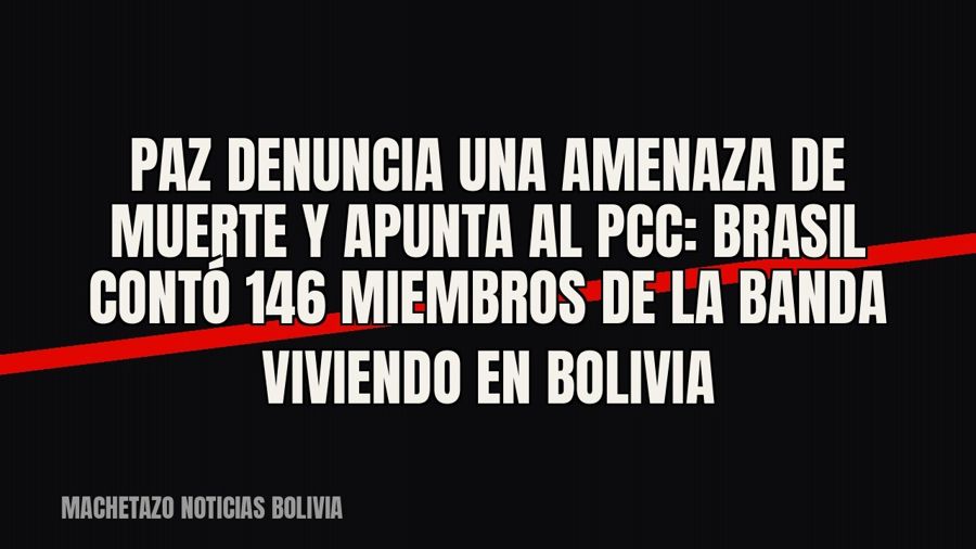 Paz denuncia una amenaza de muerte y apunta al PCC: Brasil contó 146 miembros de la banda viviendo en Bolivia