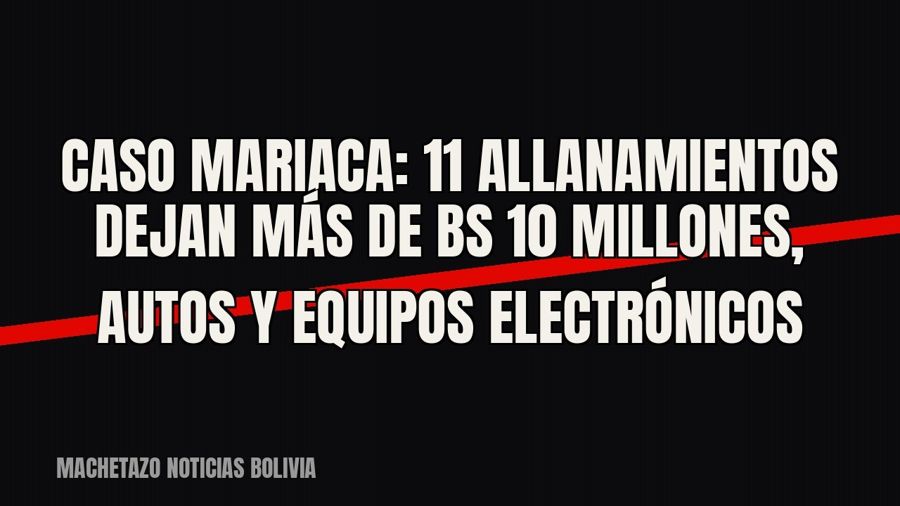 Caso Mariaca: 11 allanamientos dejan más de Bs 10 millones, autos y equipos electrónicos