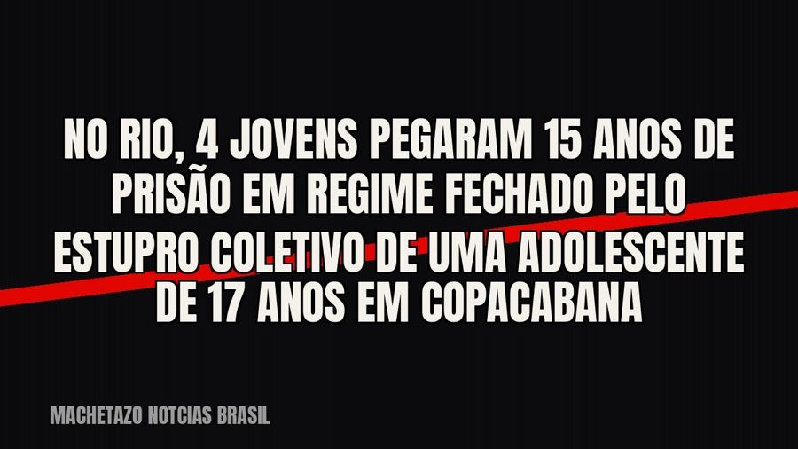 No Rio, 4 jovens pegaram 15 anos de prisão em regime fechado pelo estupro coletivo de uma adolescente de 17…
