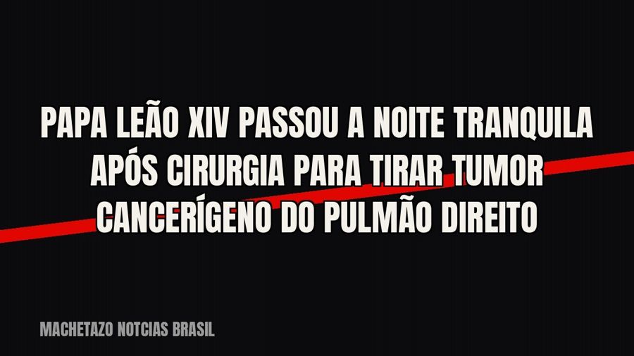 Papa Leão XIV passou a noite tranquila após cirurgia para tirar tumor cancerígeno do pulmão direito